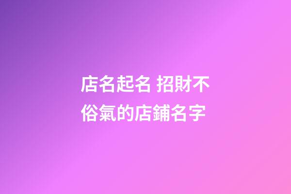 店名起名 招財不俗氣的店鋪名字-第1張-店鋪起名-玄機派